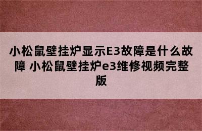 小松鼠壁挂炉显示E3故障是什么故障 小松鼠壁挂炉e3维修视频完整版